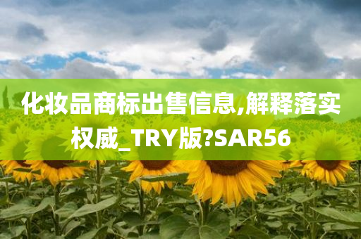 化妆品商标出售信息,解释落实权威_TRY版?SAR56