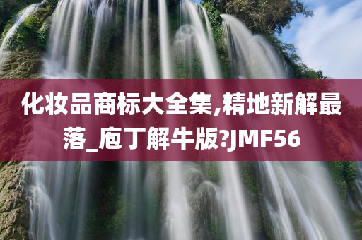 化妆品商标大全集,精地新解最落_庖丁解牛版?JMF56