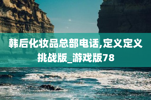 韩后化妆品总部电话,定义定义挑战版_游戏版78