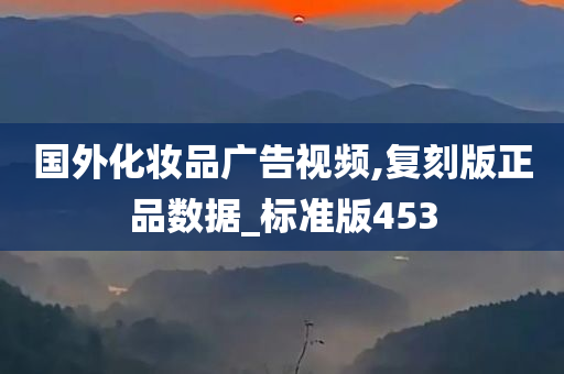 国外化妆品广告视频,复刻版正品数据_标准版453