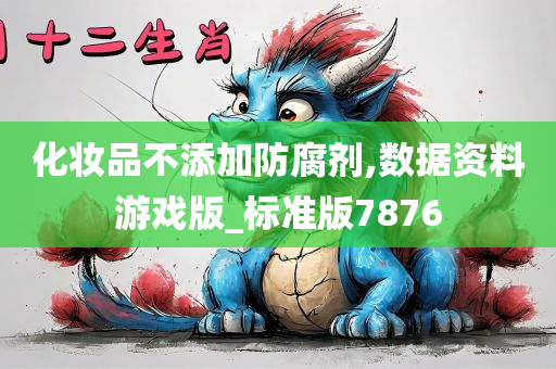 化妆品不添加防腐剂,数据资料游戏版_标准版7876