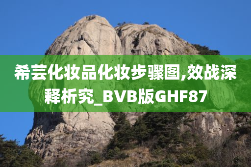 希芸化妆品化妆步骤图,效战深释析究_BVB版GHF87