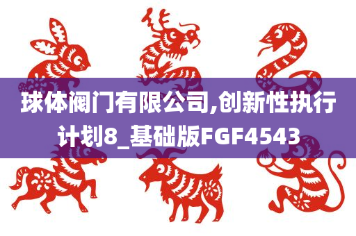 球体阀门有限公司,创新性执行计划8_基础版FGF4543