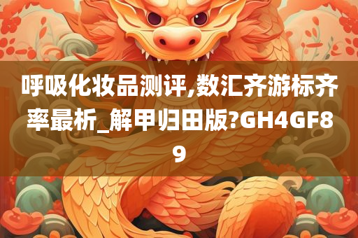 呼吸化妆品测评,数汇齐游标齐率最析_解甲归田版?今晚必出三肖2025_2025新澳门精准免费提供·精确判断GH4GF89