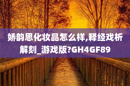 娇韵思化妆品怎么样,释经戏析解刻_游戏版?GH4GF89