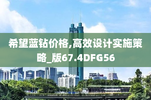 希望蓝钻价格,高效设计实施策略_版67.4DFG56