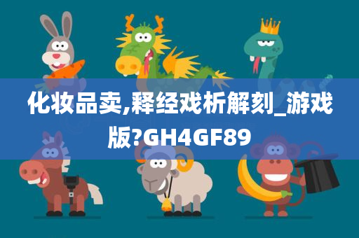 化妆品卖,释经戏析解刻_游戏版?GH4GF89
