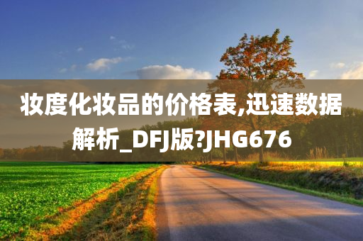 妆度化妆品的价格表,迅速数据解析_DFJ版?JHG676