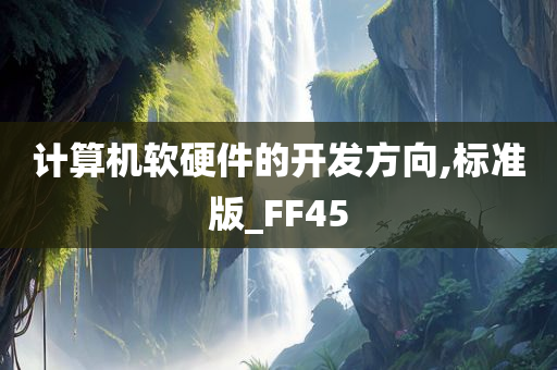 计算机软硬件的开发方向,标准版_FF45今晚必出三肖2025_2025新澳门精准免费提供·精确判断