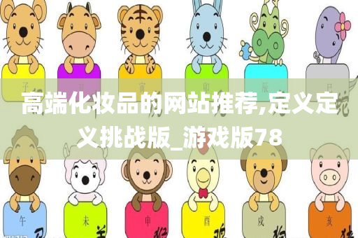 高端化妆品的网站推荐,定义定义挑战版_游戏版78