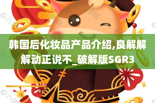 韩国后化妆品产品介绍,良解解解动正说不_破解版SGR3
