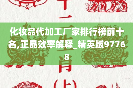 化妆品代加工厂家排行榜前十名,正品效率解释_精英版97768