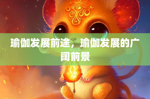 瑜伽发展前途，瑜伽发展的广阔前景