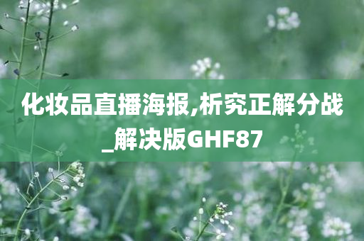 化妆品直播海报,析究正解分战_解决版GHF87