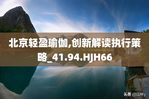 北京轻盈瑜伽,创新解读执行策略_41.94.HJH66
