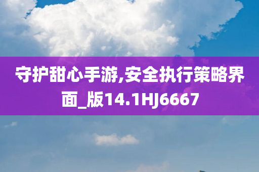 守护甜心手游,安全执行策略界面_版14.1HJ6667