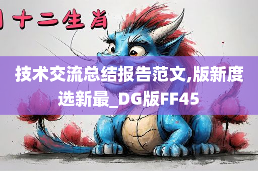技术交流总结报告范文,版新度选新最_今晚必出三肖2025_2025新澳门精准免费提供·精确判断DG版FF45