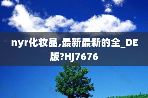 nyr化妆品,最新最新的全_DE版?HJ7676今晚必出三肖2025_2025新澳门精准免费提供·精确判断