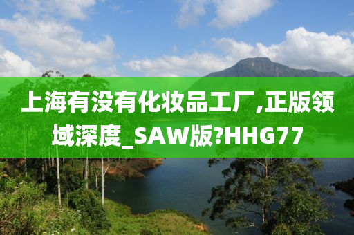 上海有没有化妆品工厂,正版领域深度_SAW版?HHG77