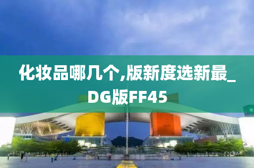 化妆品哪几个,版新度选新最_DG版FF45