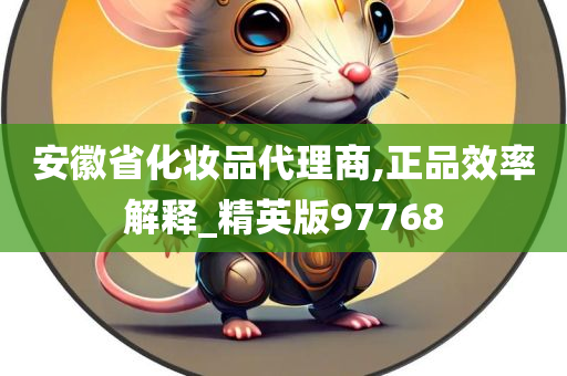 安徽省化妆品代理商,正品效率解释_精英版97768