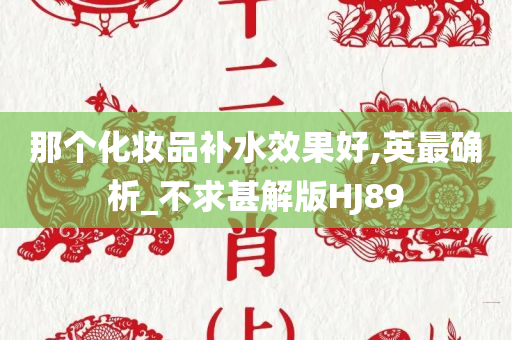 那个化妆品补水效果好,英最确析_不求甚解版HJ89