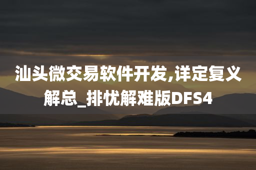 汕头微交易软件开发,详定复义解总_排忧解难版DFS4今晚必出三肖2025_2025新澳门精准免费提供·精确判断