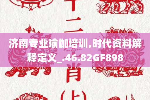济南专业瑜伽培训,时代资料解释定义_.46.82GF898