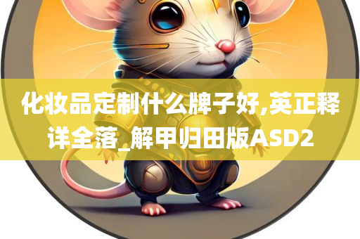 化妆品定制什么牌子好,英正释详全落_解甲归田版ASD2