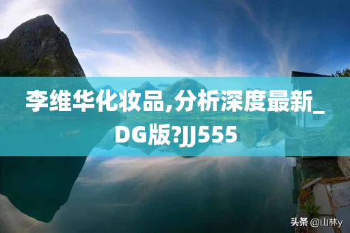 李维华化妆品,分析深度最新_DG版?JJ555