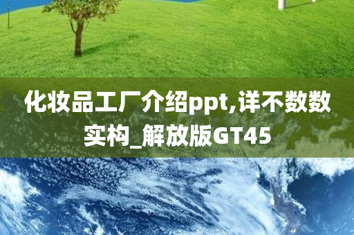 化妆品工厂介绍ppt,详不数数实构_解放版GT45