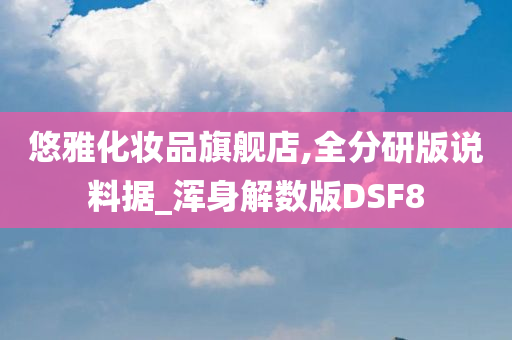 悠雅化妆品旗舰店,全分研版说料据_浑身解数版DSF8