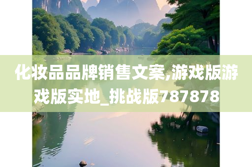 化妆品品牌销售文案,游戏版游戏版实地_挑战版787878