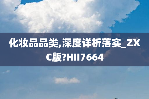 化妆品品类,深度详析落实_ZXC版?HII7664今晚必出三肖2025_2025新澳门精准免费提供·精确判断