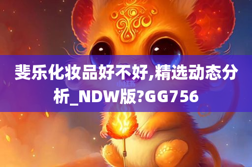 斐乐化妆品好不好,精选动态分析_NDW版?GG756