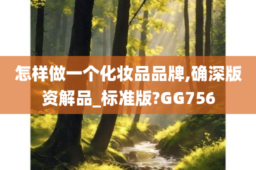 怎样做一个化妆品品牌,确深版资解品_标准版?GG756
