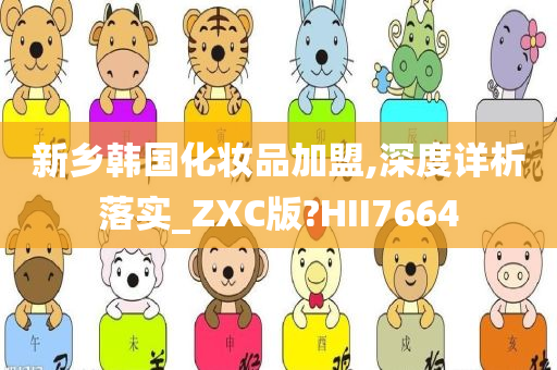 新乡韩国化妆品加盟,深度详析落实_ZXC版今晚必出三肖2025_2025新澳门精准免费提供·精确判断?HII7664