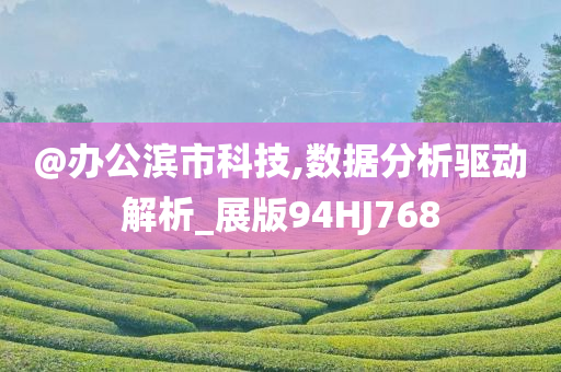 @办公滨市科技,数据分析驱动解析_展版94HJ768今晚必出三肖2025_2025新澳门精准免费提供·精确判断