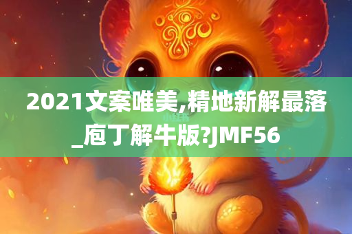 2021文案唯美,精地新解最落_庖丁解牛版?JMF56今晚必出三肖2025_2025新澳门精准免费提供·精确判断