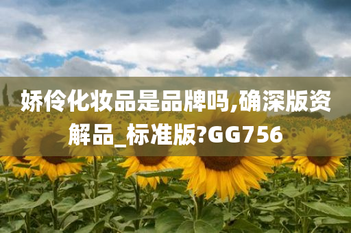 娇伶化妆品是品牌吗,确深版资解品_标准版?GG756