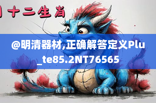 @明清器材,正确解答定义Plu_te85.2NT76565