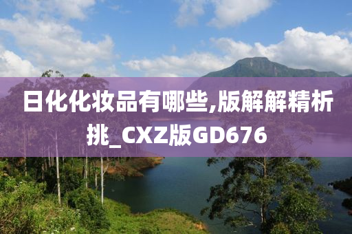 日化化妆品有哪些,版解解精析挑_CXZ版GD676今晚必出三肖2025_2025新澳门精准免费提供·精确判断