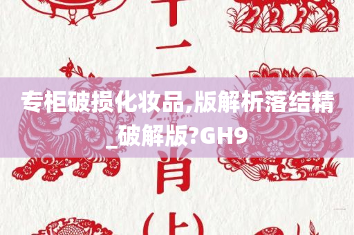专柜破损化妆品,版解析落结精_破解版?GH9