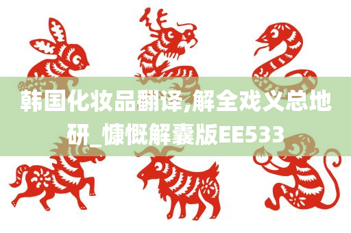 韩国化妆品翻译,解全戏义总地研_慷慨解囊版EE533