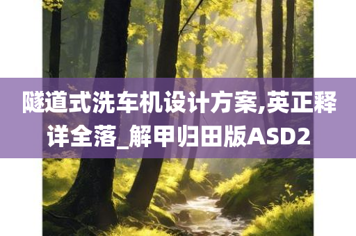 隧道式洗车机设计方案,英正释详全落_解甲归田版ASD2今晚必出三肖2025_2025新澳门精准免费提供·精确判断