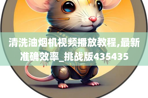 清洗油烟机视频播放教今晚必出三肖2025_2025新澳门精准免费提供·精确判断程,最新准确效率_挑战版435435