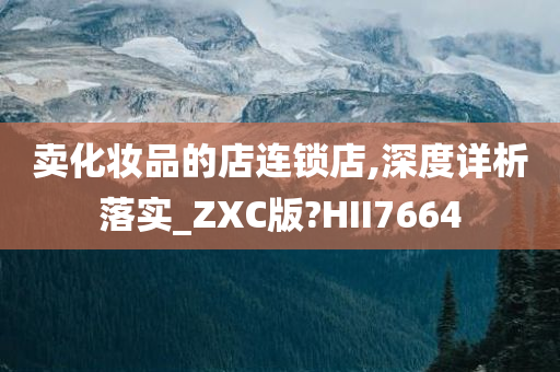 卖化妆品的店连锁店,深度详析落实_ZXC版?HII7664今晚必出三肖2025_2025新澳门精准免费提供·精确判断