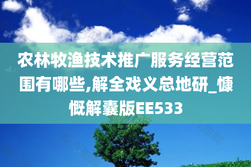 农林牧渔技术推广服务经营范围有哪些,解全戏义总地研_慷慨解囊版EE533