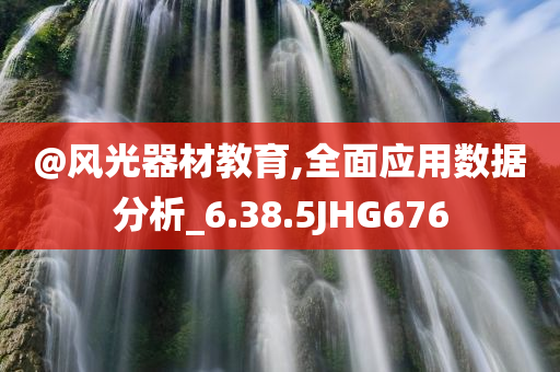 @风光器材教育,全面今晚必出三肖2025_2025新澳门精准免费提供·精确判断应用数据分析_6.38.5JHG676