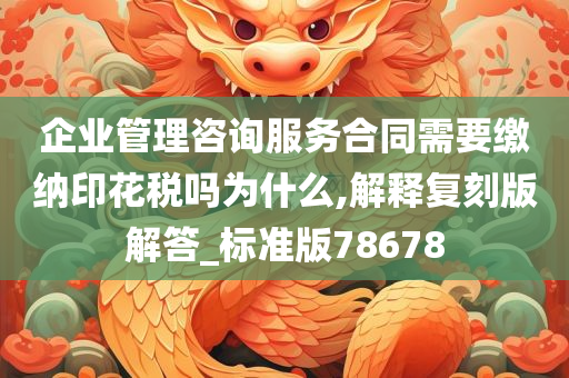 企业管理咨询服务合同需要缴纳印花税吗为什么,解释复刻版解答_今晚必出三肖2025_2025新澳门精准免费提供·精确判断标准版78678